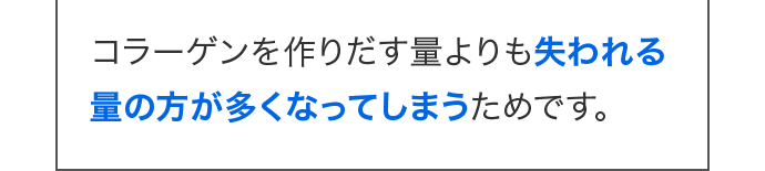 コラーゲンを作りだす量よりも失われる量の方が多くなってしまうためです。