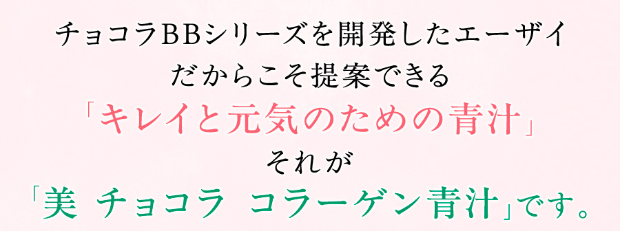 チョコラBBシリーズを開発したエーザイだからこそ提案できる「キレイと元気のための青汁」それが「美 チョコラ コラーゲン青汁」です。