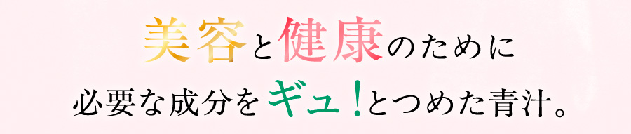 美容と健康のために必要な成分をギュ!とつめた青汁。