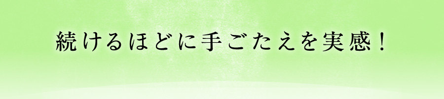 続けるほどに手ごたえを実感！