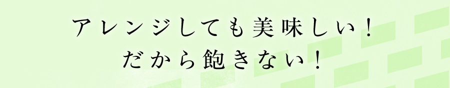 アレンジしても美味しい！だから飽きない！