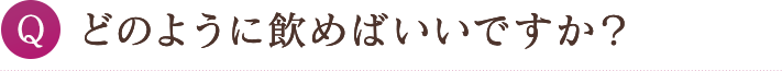 どのように飲めばいいですか？