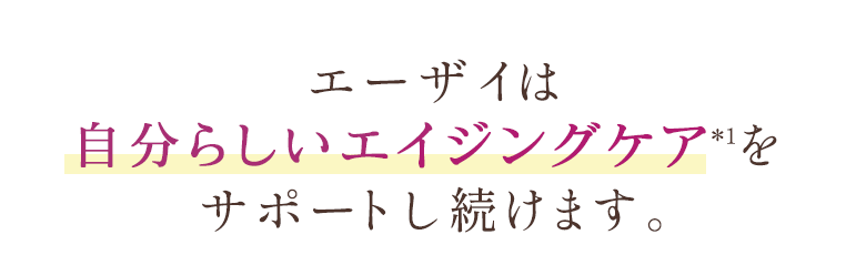 エーザイは自分らしいエイジングケア※1をサポートし続けます