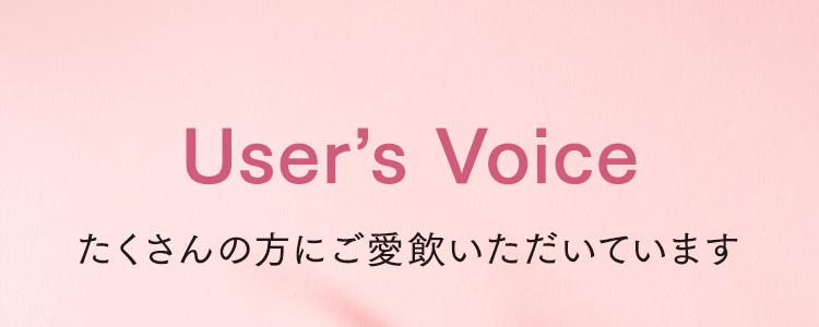 User’s Voice たくさんの方にご愛飲いただいています