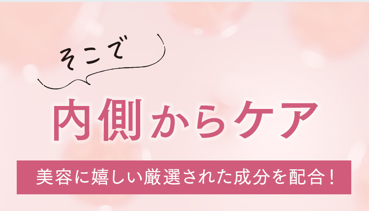 そこで内側からケア美容に嬉しい厳選された成分を配合！