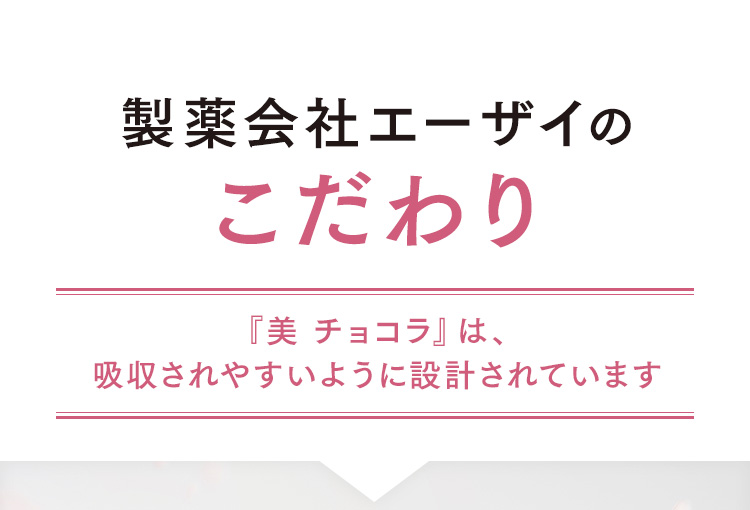 製薬会社エーザイのこだわり 『美 チョコラ』は、吸収されやすいように設計されています