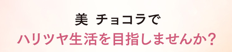 美 チョコラでハリツヤ生活を目指しませんか？