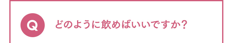 Q どのように飲めばいいですか？
