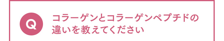 Q コラーゲンとコラーゲンペプチドの違いを教えてください