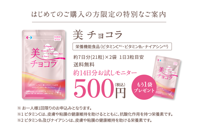 はじめてのご購入の方限定の特別なご案内美チョコラ 栄養機能食品（ビタミンC※1・ビタミンB2・ナイアシン※2）21粒入り（約7日分）×2袋、1日3粒目安 初回限定価格500円（税込） 送料無料 ※お一人様1回限りのお申込みとなります。※1:ビタミンCは、皮膚や粘膜の健康維持を助けるとともに、抗酸化作用を持つ栄養素です。※2:ビタミンB2及びナイアシンは、皮膚や粘膜の健康維持を助ける栄養素です。