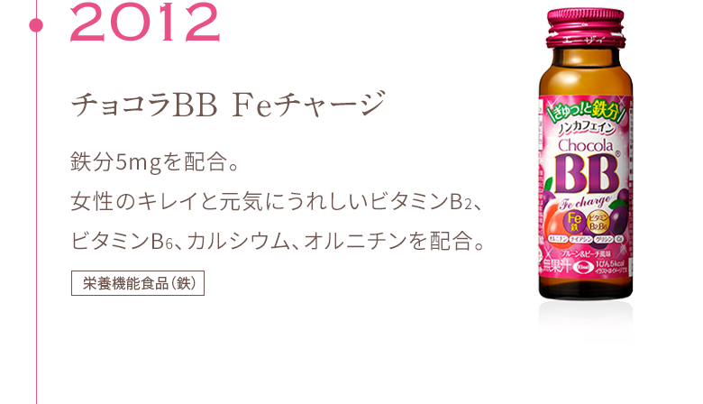 2012 チョコラBB Feチャージ 鉄分5mgを配合。 女性のキレイと元気にうれしいビタミンB2、ビタミンB6、カルシウム、オルニチンを配合。栄養機能食品（鉄）