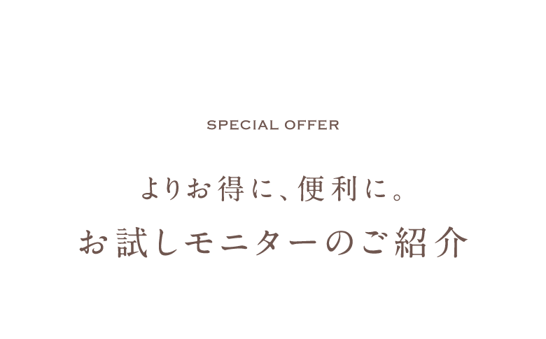 special offer よりお得に、便利に。お試しモニターのご紹介