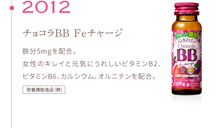 2012 チョコラBB Feチャージ 鉄分5mgを配合。 女性のキレイと元気にうれしいビタミンB2、ビタミンB6、カルシウム、オルニチンを配合。栄養機能食品（鉄）