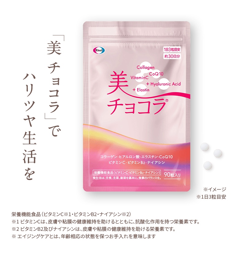 美チョコでハリツヤ生活を栄養機能食品（ビタミンC※1・ビタミンB2・ナイアシン※2）※1 ビタミンCは、皮膚や粘膜の健康維持を助けるとともに、抗酸化作用を持つ栄養素です。※2 ビタミンB2及びナイアシンは、皮膚や粘膜の健康維持を助ける栄養素です。※ エイジングケアとは、年齢相応の状態を保つお手入れを意味します