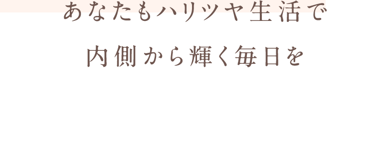 あなたもハリツヤ生活で内側から輝く毎日を