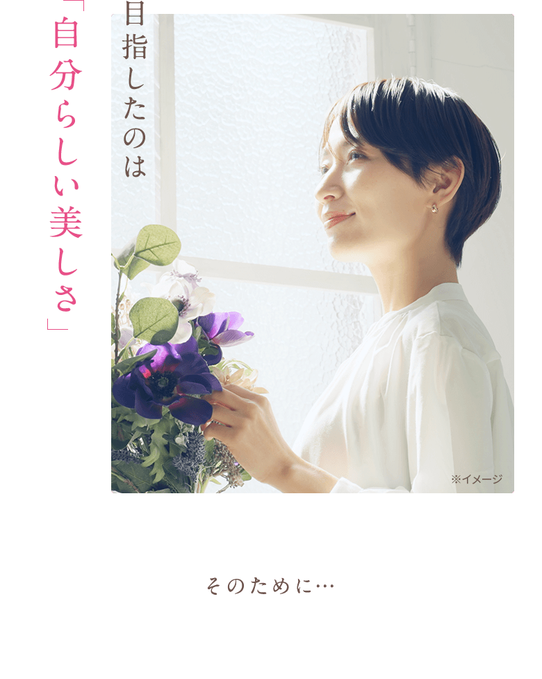 目指したのは自分らしい美しさそのために…