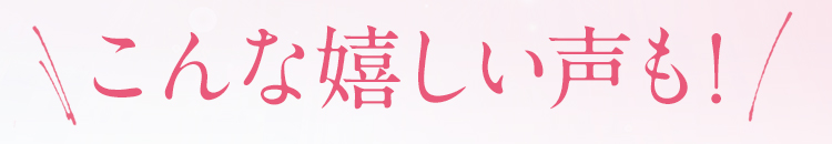 こんな嬉しい声も！