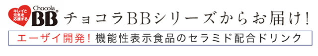 チョコラBBシリーズからお届け！ エーザイ開発！機能性表示食品のセラミド配合ドリンク
