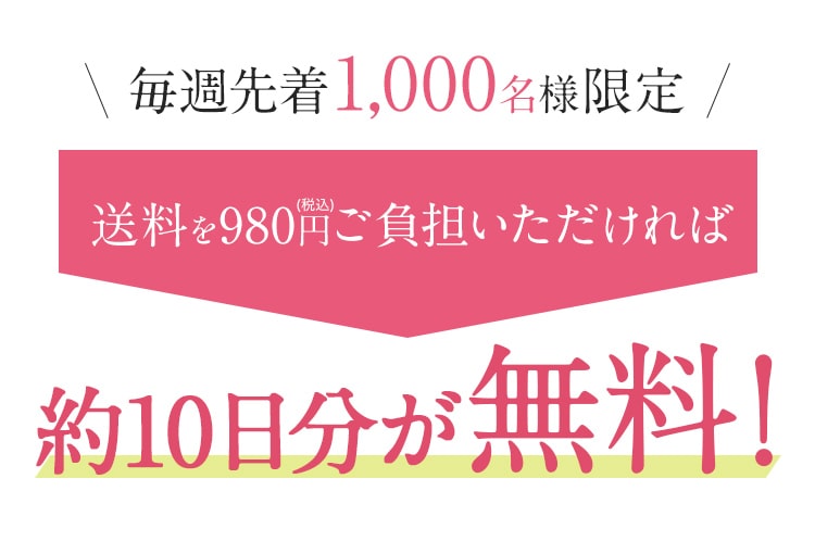 毎週先着1,000名様限定!送料を980円ご負担いただければ約10日分が無料!
