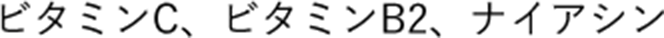 ビタミンC、ビタミンB2、ナイアシン