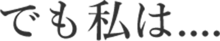 でも私は・・・