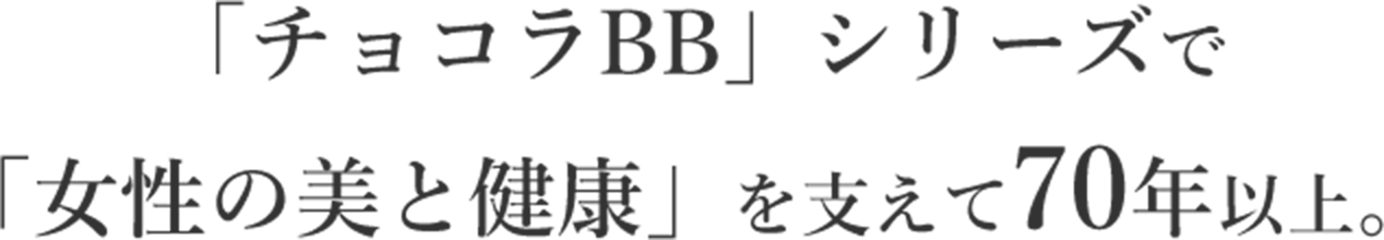 「チョコラBB」シリーズで「女性の美と健康」を支えて70年以上。