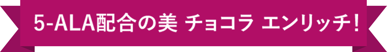 5-ALA配合の美 チョコラ エンリッチ！