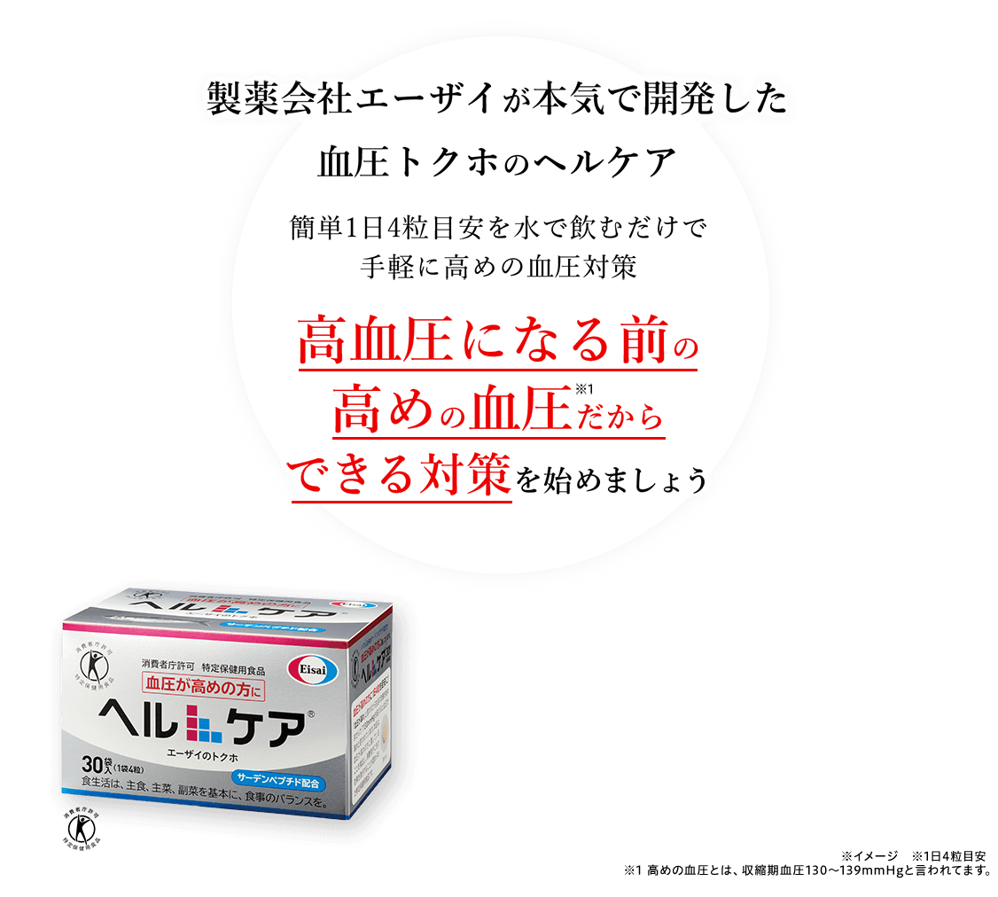 製薬会社エーザイが本気で開発した血圧トクホのヘルケア 簡単1日4粒目安を水で飲むだけで手軽に高めの血圧対策 高血圧になる前の高めの血圧だからできる対策を始めましょう