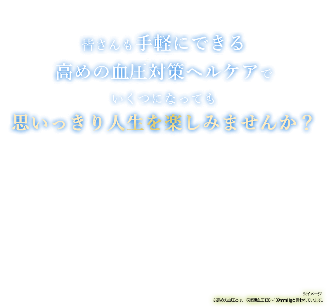皆さんも手軽にできる高めの血圧対策ヘルケアでいくつになっても思いっきり人生を楽しみませんか？