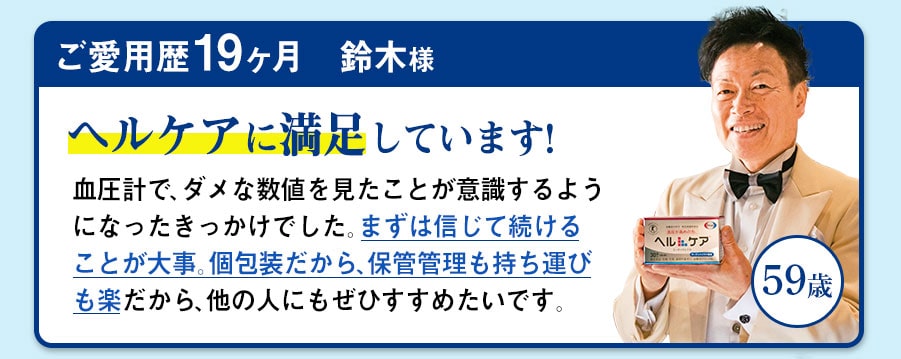 ご愛用歴19ヶ月　鈴木様　59歳　ヘルケアに満足しています!