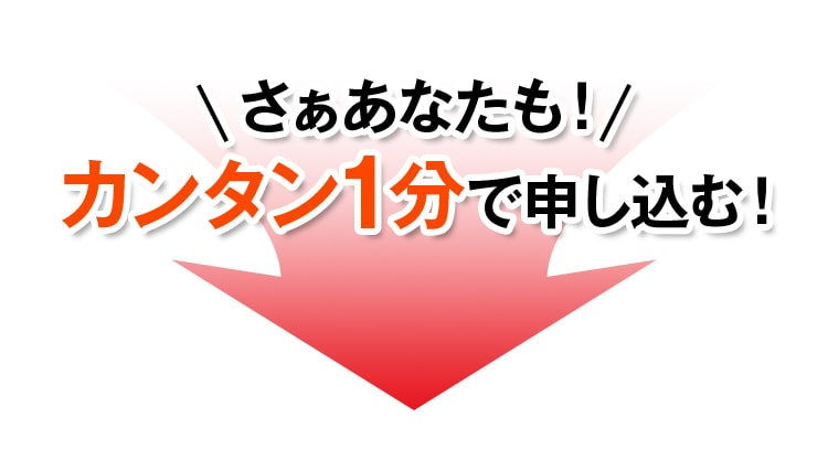 さぁあなたも！カンタン1分で申し込む！