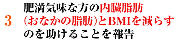 肥満気味な方の内臓脂肪とBMIを減らすのを助けることを報告