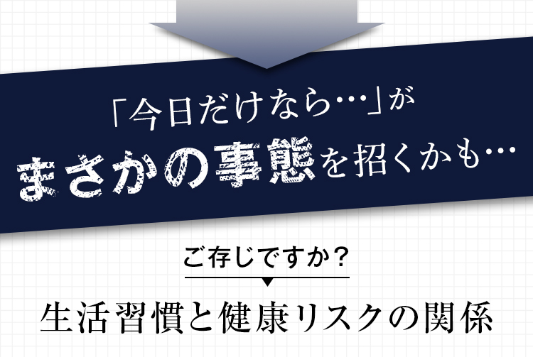 「今日だけなら…」がまさかの事態を招くかも…ご存じですか？生活習慣と健康リスクの関係