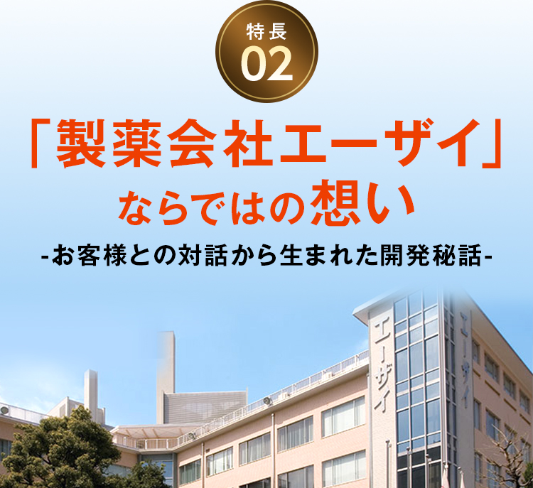特長02 「製薬会社エーザイ」ならではの想い -お客様との対話から生まれた開発秘話-