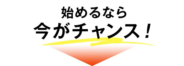 始めるなら今がチャンス！