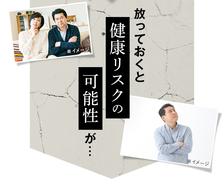 放っておくと健康リスクの可能性が…